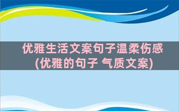 优雅生活文案句子温柔伤感(优雅的句子 气质文案)